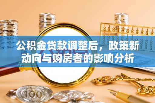 士林公积金贷款调整后，政策新动向与购房者的影响分析