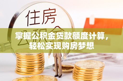 士林掌握公积金贷款额度计算，轻松实现购房梦想