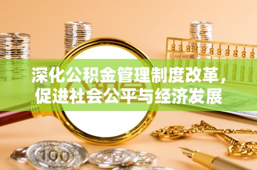 士林深化公积金管理制度改革，促进社会公平与经济发展