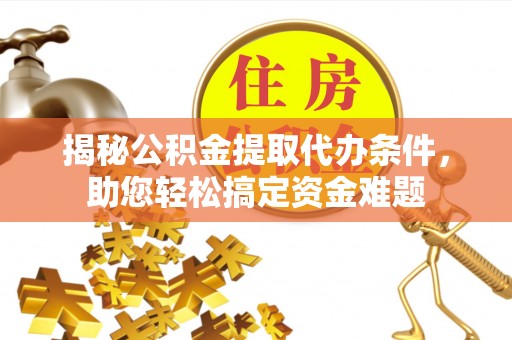 士林揭秘公积金提取代办条件，助您轻松搞定资金难题