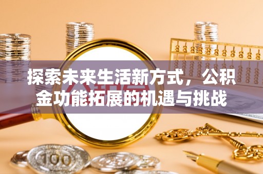 士林探索未来生活新方式，公积金功能拓展的机遇与挑战