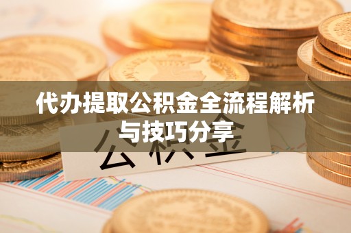 士林代办提取公积金全流程解析与技巧分享
