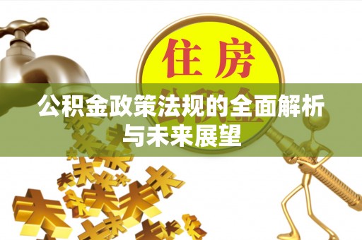 士林公积金政策法规的全面解析与未来展望