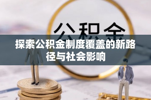 士林探索公积金制度覆盖的新路径与社会影响