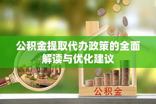 士林公积金提取代办政策的全面解读与优化建议