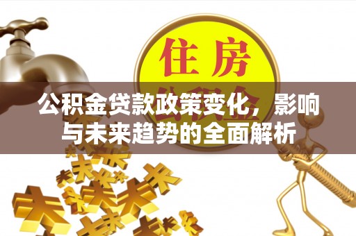 士林公积金贷款政策变化，影响与未来趋势的全面解析