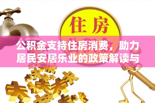 士林公积金支持住房消费，助力居民安居乐业的政策解读与展望