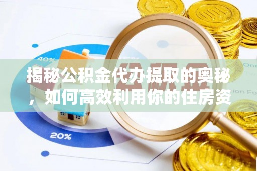 士林揭秘公积金代办提取的奥秘，如何高效利用你的住房资金