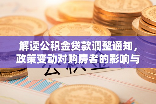 士林解读公积金贷款调整通知，政策变动对购房者的影响与应对策略
