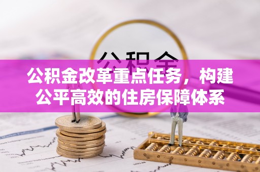 士林公积金改革重点任务，构建公平高效的住房保障体系
