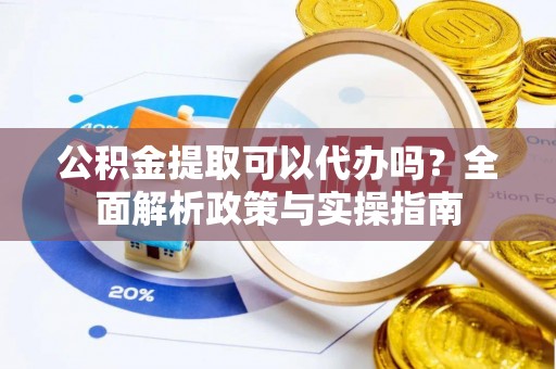 士林公积金提取可以代办吗？全面解析政策与实操指南