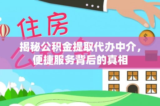 士林揭秘公积金提取代办中介，便捷服务背后的真相