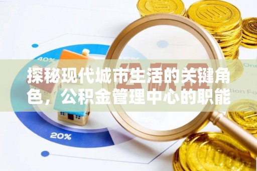 士林探秘现代城市生活的关键角色，公积金管理中心的职能与影响