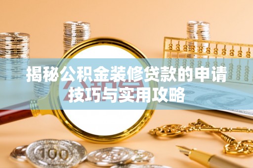 士林揭秘公积金装修贷款的申请技巧与实用攻略