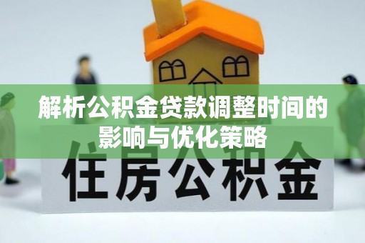 士林解析公积金贷款调整时间的影响与优化策略