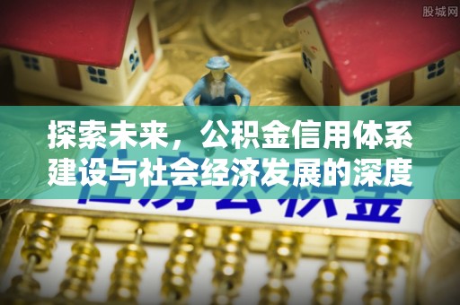 士林探索未来，公积金信用体系建设与社会经济发展的深度融合