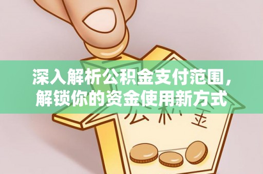 士林深入解析公积金支付范围，解锁你的资金使用新方式
