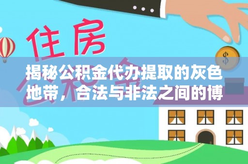 士林揭秘公积金代办提取的灰色地带，合法与非法之间的博弈