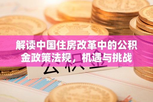 士林解读中国住房改革中的公积金政策法规，机遇与挑战