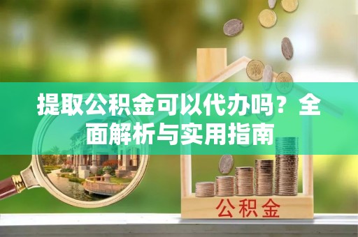 士林提取公积金可以代办吗？全面解析与实用指南