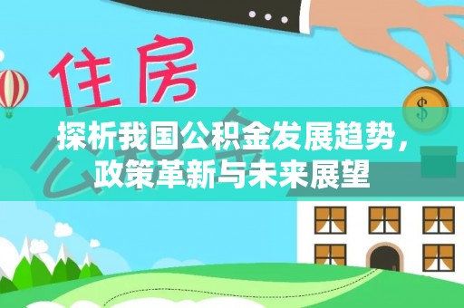 士林探析我国公积金发展趋势，政策革新与未来展望