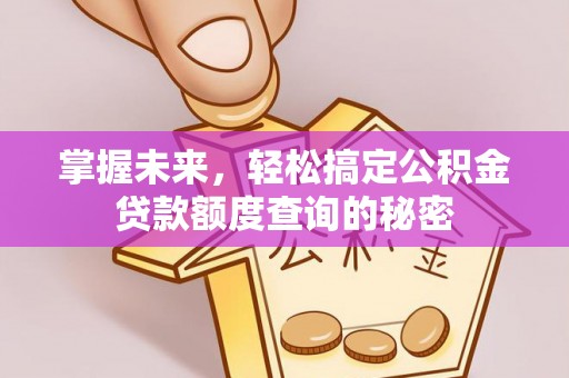 士林掌握未来，轻松搞定公积金贷款额度查询的秘密