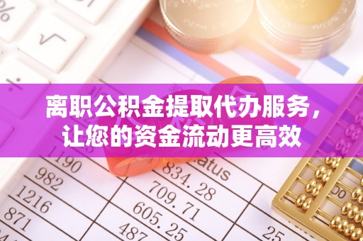 士林离职公积金提取代办服务，让您的资金流动更高效