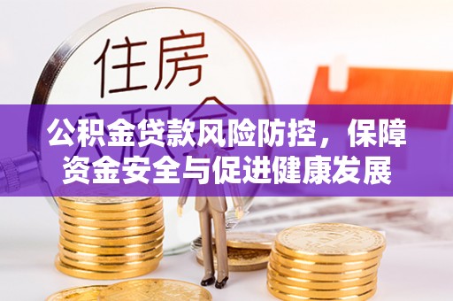 士林公积金贷款风险防控，保障资金安全与促进健康发展