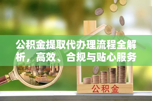 士林公积金提取代办理流程全解析，高效、合规与贴心服务