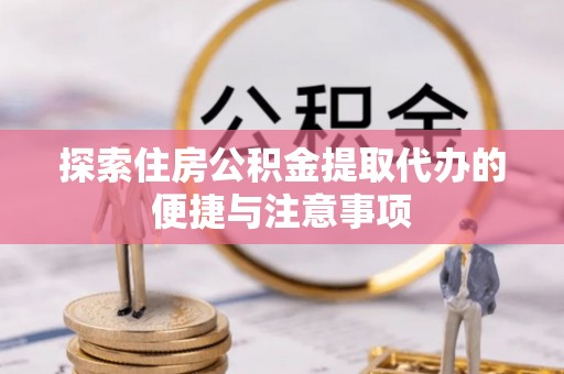 士林探索住房公积金提取代办的便捷与注意事项