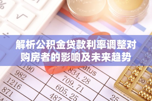 士林解析公积金贷款利率调整对购房者的影响及未来趋势
