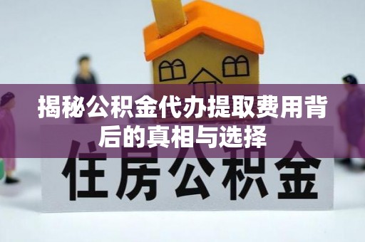 士林揭秘公积金代办提取费用背后的真相与选择