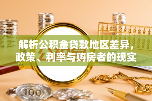 士林解析公积金贷款地区差异，政策、利率与购房者的现实选择
