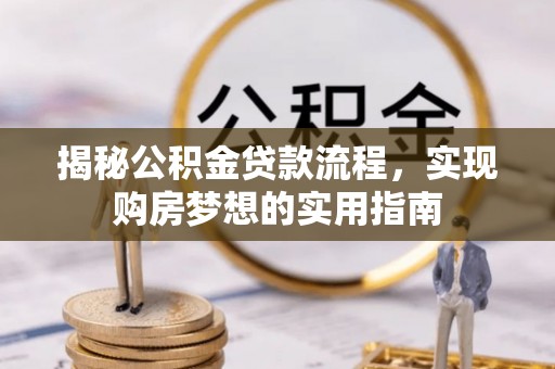 士林揭秘公积金贷款流程，实现购房梦想的实用指南