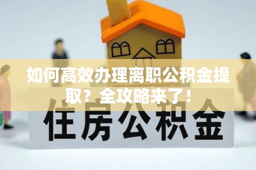 士林如何高效办理离职公积金提取？全攻略来了！