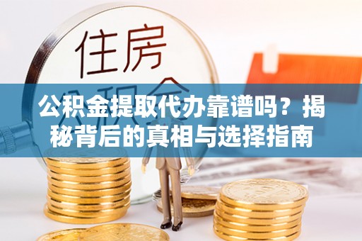 士林公积金提取代办靠谱吗？揭秘背后的真相与选择指南