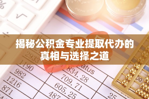 士林揭秘公积金专业提取代办的真相与选择之道