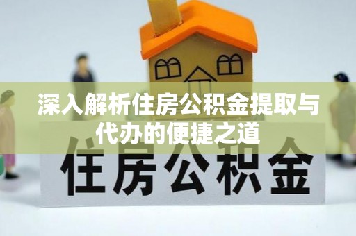 士林深入解析住房公积金提取与代办的便捷之道