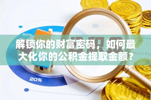 士林解锁你的财富密码，如何最大化你的公积金提取金额？