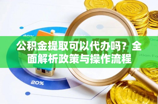 士林公积金提取可以代办吗？全面解析政策与操作流程