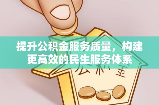 士林提升公积金服务质量，构建更高效的民生服务体系