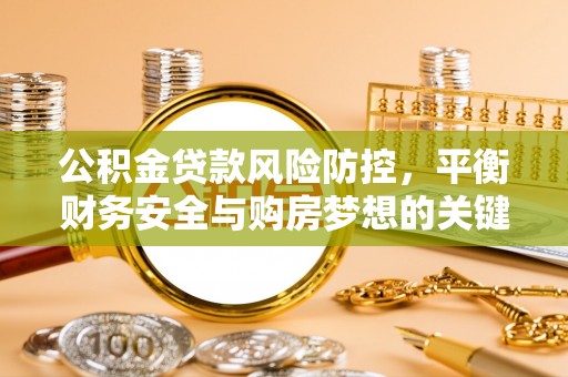 士林公积金贷款风险防控，平衡财务安全与购房梦想的关键