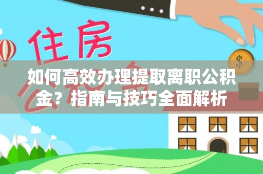 士林如何高效办理提取离职公积金？指南与技巧全面解析