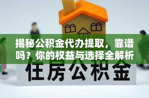 士林揭秘公积金代办提取，靠谱吗？你的权益与选择全解析