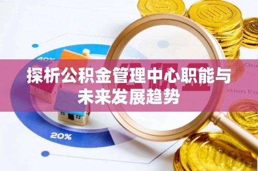 士林探析公积金管理中心职能与未来发展趋势