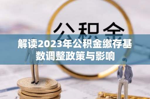 士林解读2023年公积金缴存基数调整政策与影响