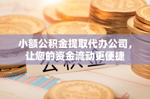 士林小额公积金提取代办公司，让您的资金流动更便捷