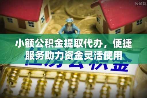 士林小额公积金提取代办，便捷服务助力资金灵活使用