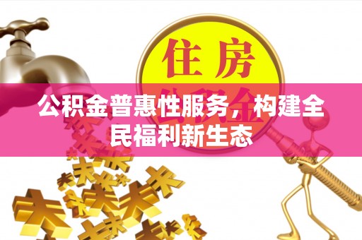 士林公积金普惠性服务，构建全民福利新生态