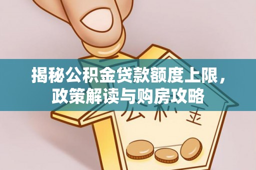 士林揭秘公积金贷款额度上限，政策解读与购房攻略